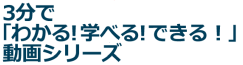 3分で「わかる！ 学べる！ できる！」動画シリーズ