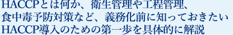 HACCPとは何か、衛生管理や工程管理、食中毒予防対策など、義務前に知っておきたいHACCP導入のための第一歩を具体的に解説