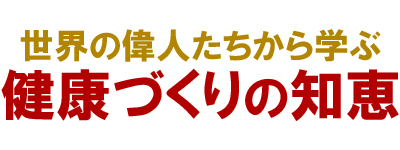 世界の偉人たちから学ぶ健康づくりの知恵