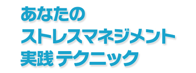 あなたのストレスマネジメント実践テクニック