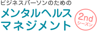 ビジネスパーソンのためのメンタルヘルスマネジメント 2ndシーズン