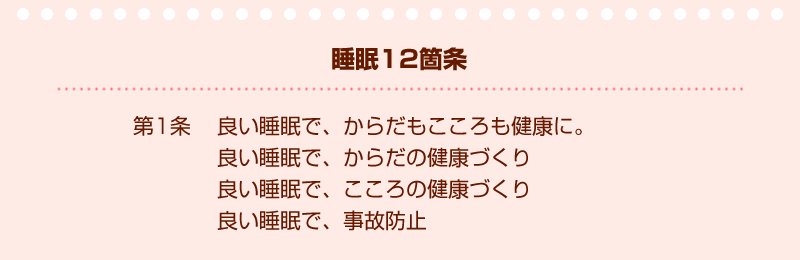 睡眠12箇条第1条　良い睡眠で、からだもこころも健康に。　良い睡眠で、からだの健康づくり　良い睡眠で、こころの健康づくり　良い睡眠で、事故防止