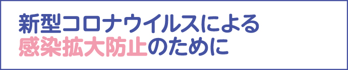 新型コロナウイルスによる感染拡大防止のために