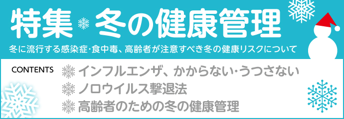 【特集】冬の健康管理　冬には、ほかの季節とはちがった健康対策が必要です。すこやかに春を迎えられるよう、できることから備えを始めましょう。