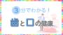 3分でわかる！歯と口の健康