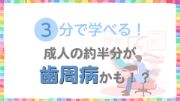 3分で学べる！成人の約半分が歯周病かも！？