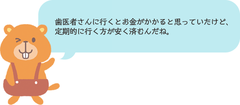 歯医者さんに行くとお金がかかると思っていたけど、定期的に行く方が安く済むんだね