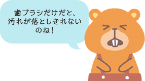 歯ブラシだけだと汚れが落としきれないのね!