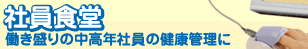 社員食堂　働き盛りの中高年社員の健康管理に