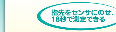 指先をセンサにのせ、18秒で測定できる