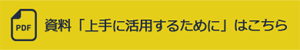 資料「上手に活用するために」はこちら